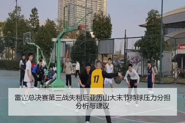 雷霆总决赛第三战失利后亚历山大末节持球压力分担分析与建议